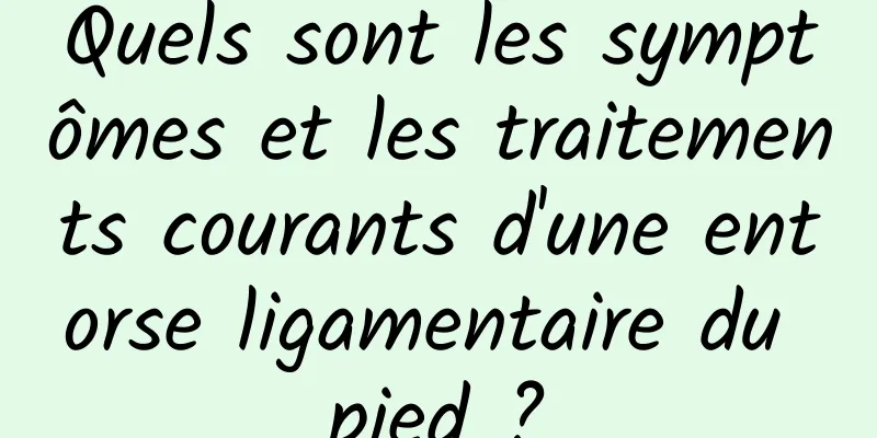 Quels sont les symptômes et les traitements courants d'une entorse ligamentaire du pied ?