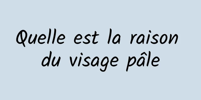 Quelle est la raison du visage pâle