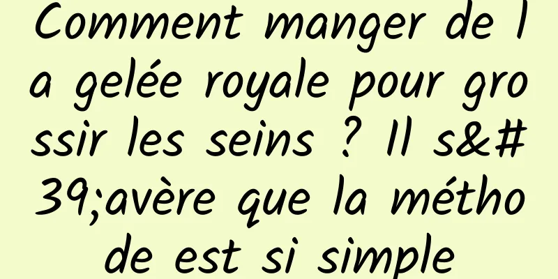 Comment manger de la gelée royale pour grossir les seins ? Il s'avère que la méthode est si simple