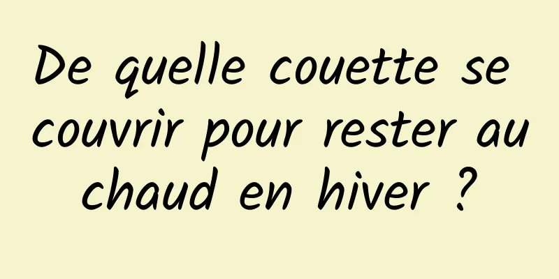 De quelle couette se couvrir pour rester au chaud en hiver ? 