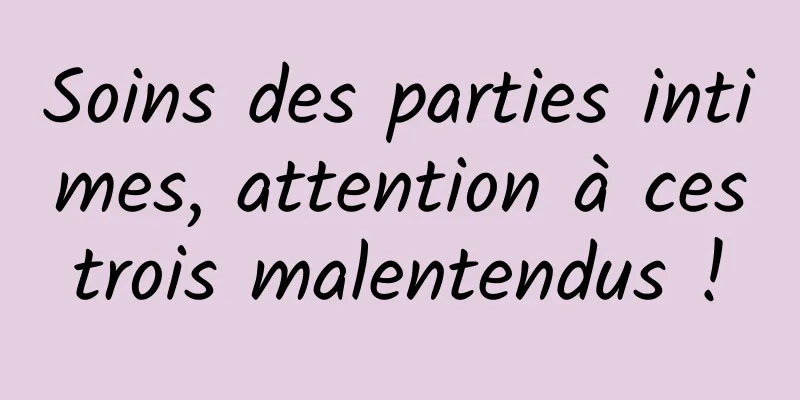 Soins des parties intimes, attention à ces trois malentendus ! 