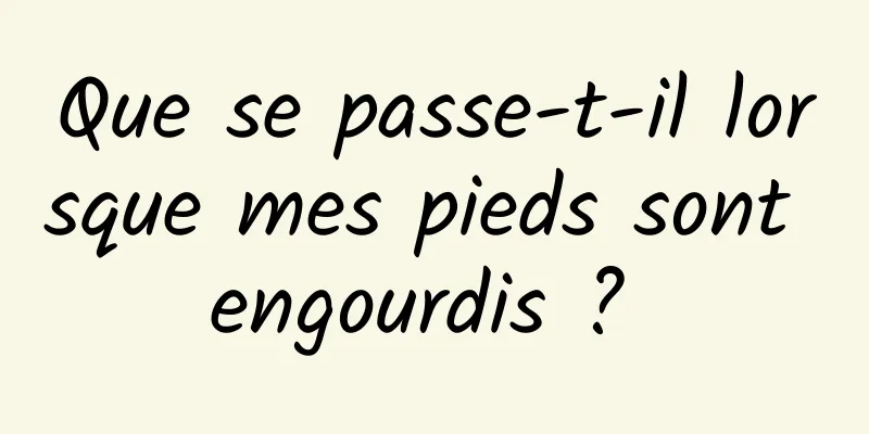 Que se passe-t-il lorsque mes pieds sont engourdis ? 