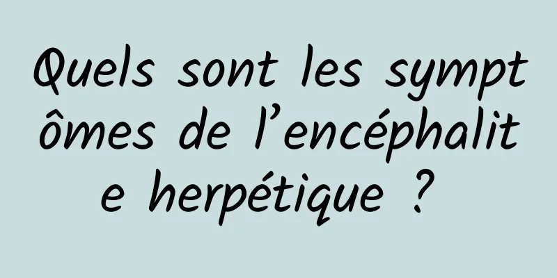 Quels sont les symptômes de l’encéphalite herpétique ? 