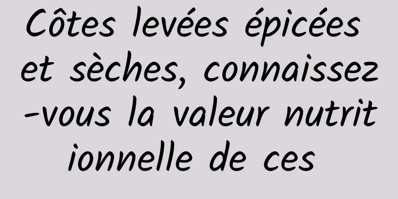Côtes levées épicées et sèches, connaissez-vous la valeur nutritionnelle de ces 