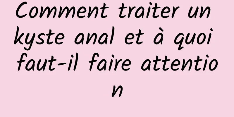 Comment traiter un kyste anal et à quoi faut-il faire attention