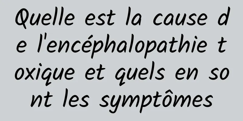 Quelle est la cause de l'encéphalopathie toxique et quels en sont les symptômes