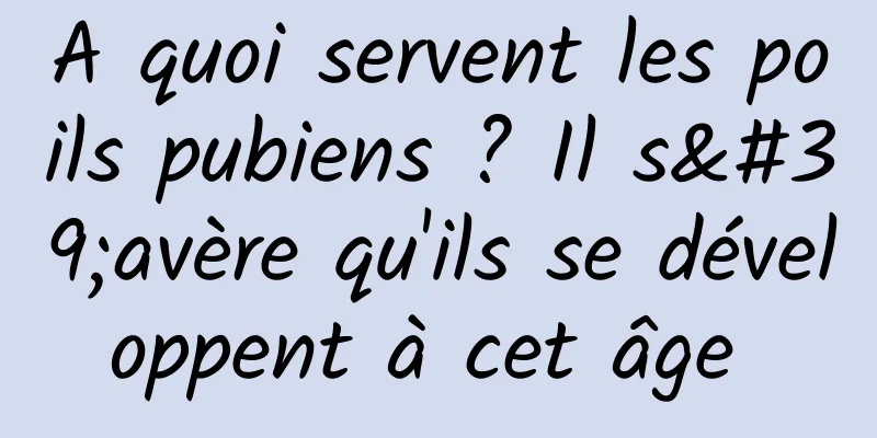 A quoi servent les poils pubiens ? Il s'avère qu'ils se développent à cet âge 