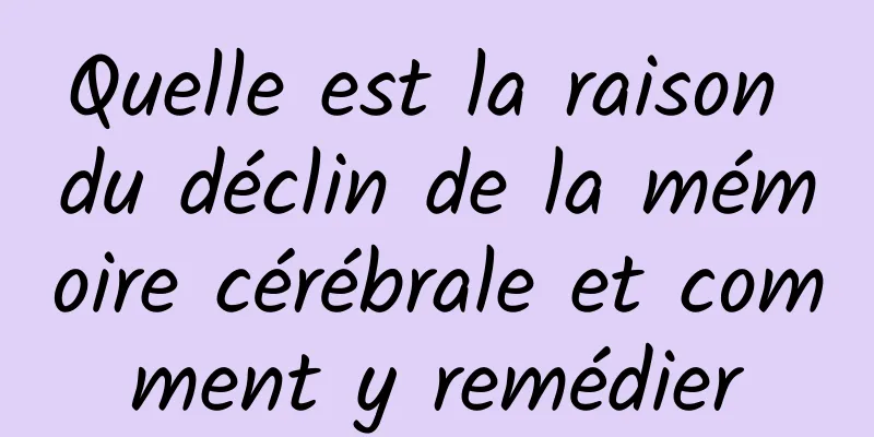 Quelle est la raison du déclin de la mémoire cérébrale et comment y remédier