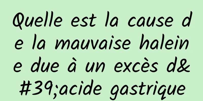 Quelle est la cause de la mauvaise haleine due à un excès d'acide gastrique