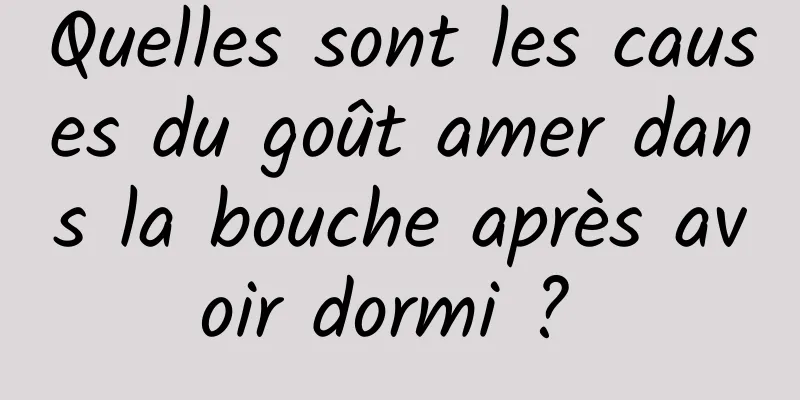 Quelles sont les causes du goût amer dans la bouche après avoir dormi ? 