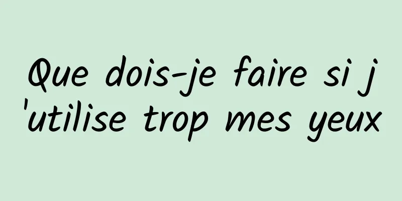 Que dois-je faire si j'utilise trop mes yeux