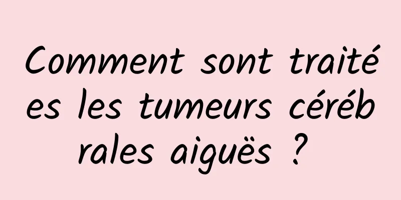 Comment sont traitées les tumeurs cérébrales aiguës ? 