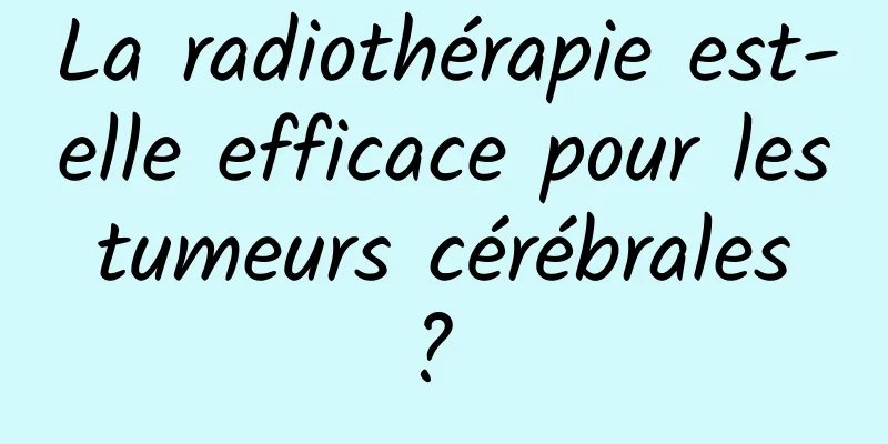 La radiothérapie est-elle efficace pour les tumeurs cérébrales ? 