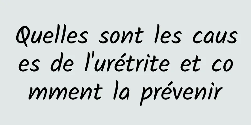Quelles sont les causes de l'urétrite et comment la prévenir