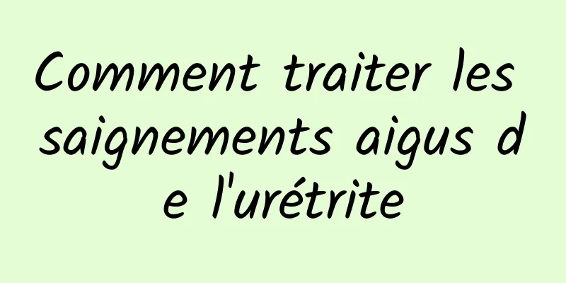 Comment traiter les saignements aigus de l'urétrite