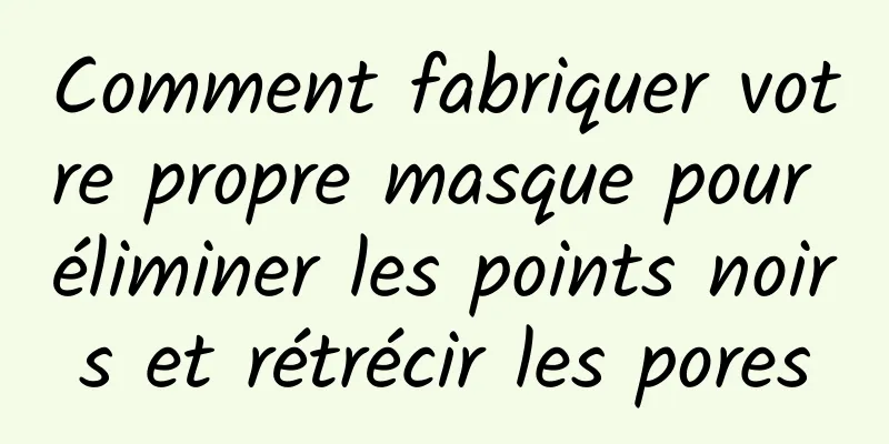 Comment fabriquer votre propre masque pour éliminer les points noirs et rétrécir les pores