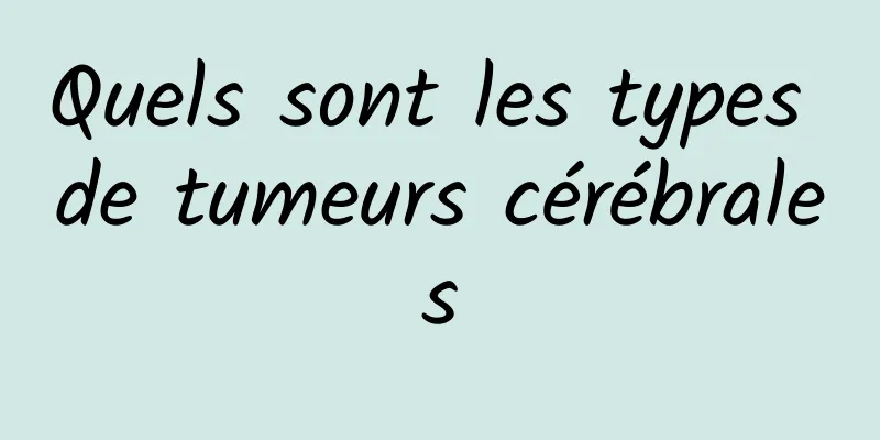 Quels sont les types de tumeurs cérébrales