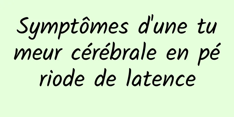 Symptômes d'une tumeur cérébrale en période de latence