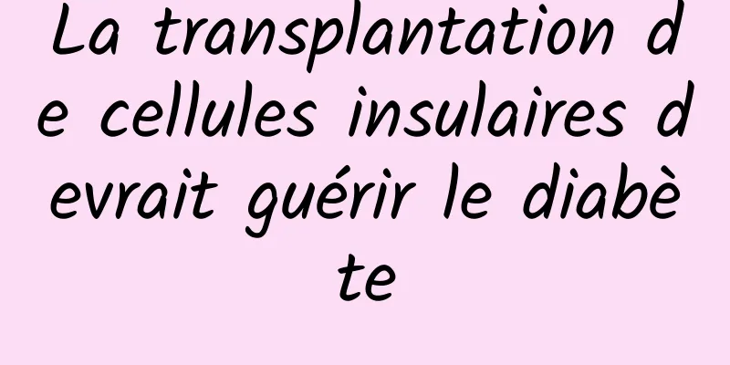 La transplantation de cellules insulaires devrait guérir le diabète