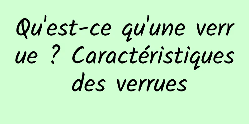 Qu'est-ce qu'une verrue ? Caractéristiques des verrues
