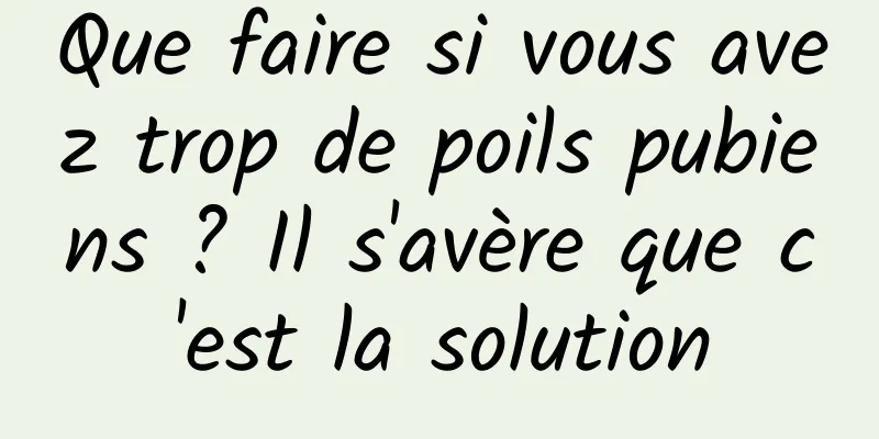 Que faire si vous avez trop de poils pubiens ? Il s'avère que c'est la solution