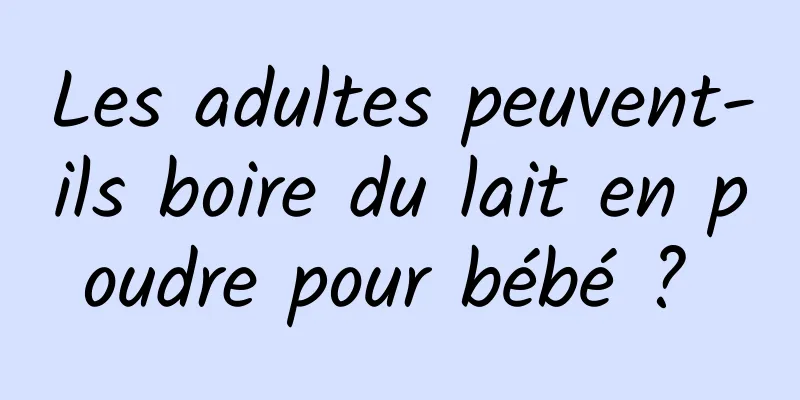 Les adultes peuvent-ils boire du lait en poudre pour bébé ? 