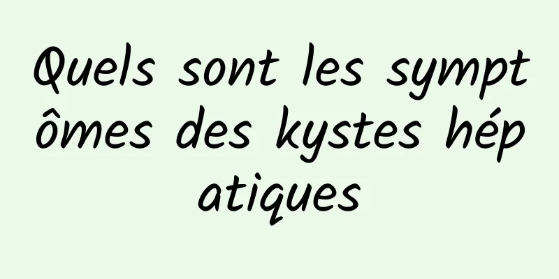 Quels sont les symptômes des kystes hépatiques
