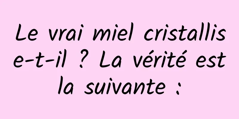 Le vrai miel cristallise-t-il ? La vérité est la suivante : 