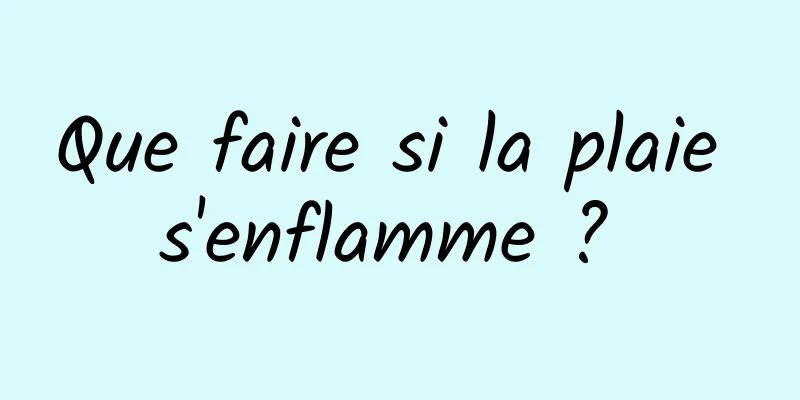 Que faire si la plaie s'enflamme ? 