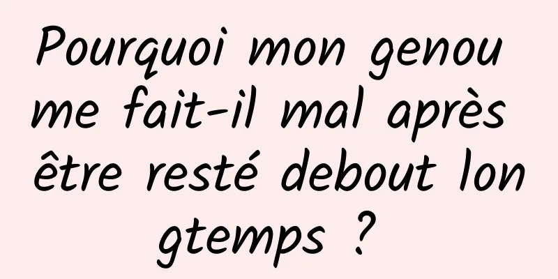 Pourquoi mon genou me fait-il mal après être resté debout longtemps ? 