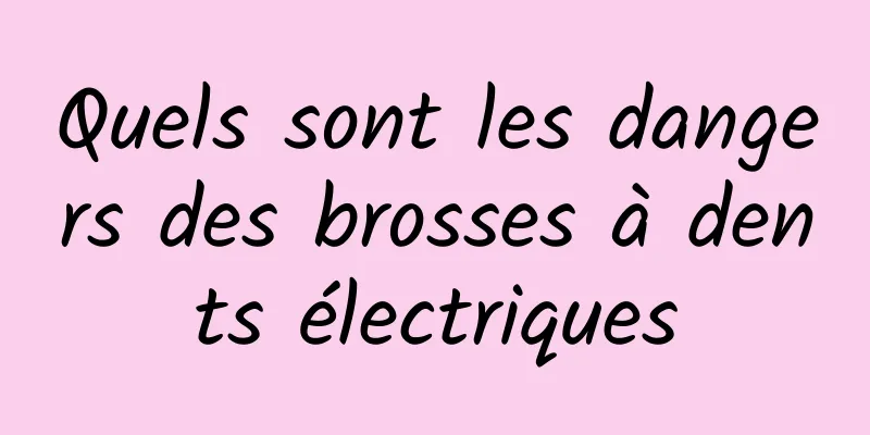 Quels sont les dangers des brosses à dents électriques