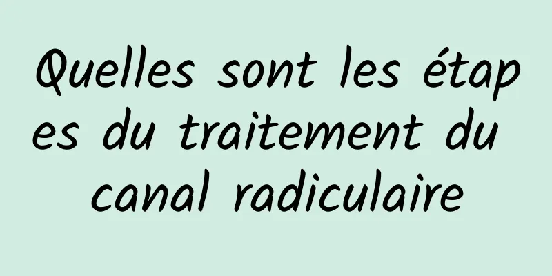 Quelles sont les étapes du traitement du canal radiculaire