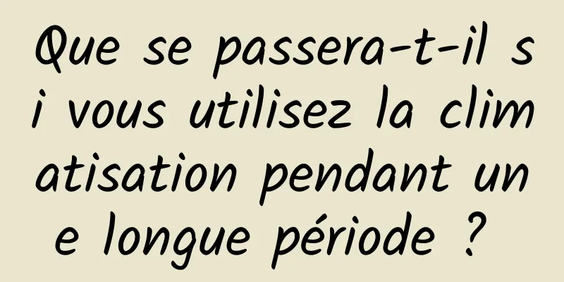 Que se passera-t-il si vous utilisez la climatisation pendant une longue période ? 