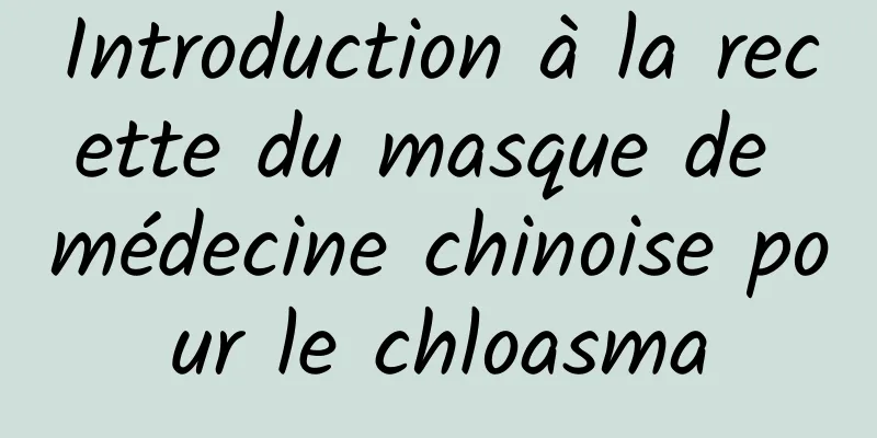 Introduction à la recette du masque de médecine chinoise pour le chloasma