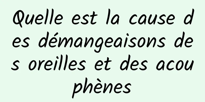 Quelle est la cause des démangeaisons des oreilles et des acouphènes