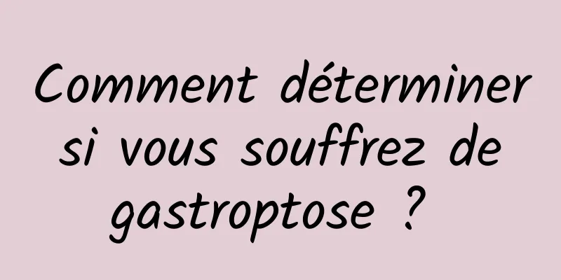 Comment déterminer si vous souffrez de gastroptose ? 