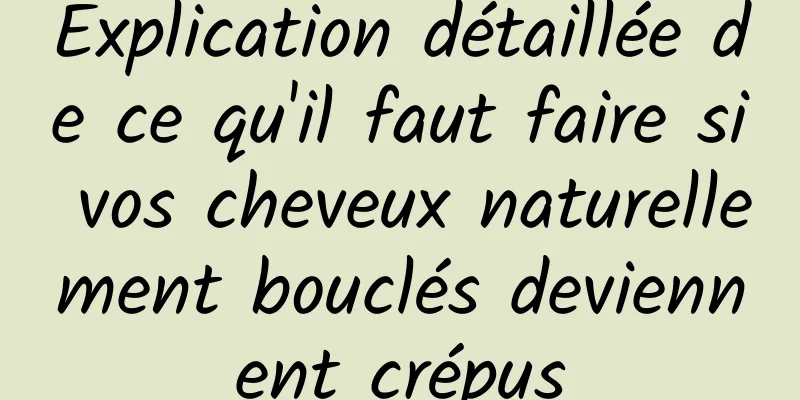 Explication détaillée de ce qu'il faut faire si vos cheveux naturellement bouclés deviennent crépus