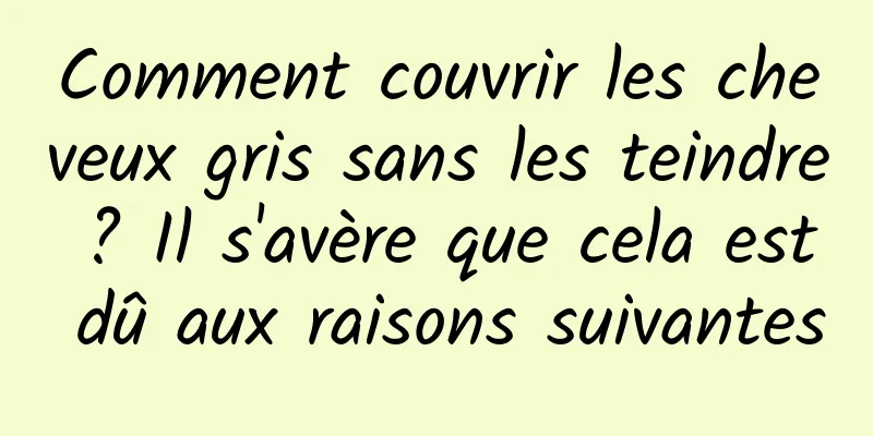 Comment couvrir les cheveux gris sans les teindre ? Il s'avère que cela est dû aux raisons suivantes