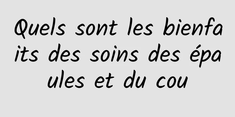 Quels sont les bienfaits des soins des épaules et du cou