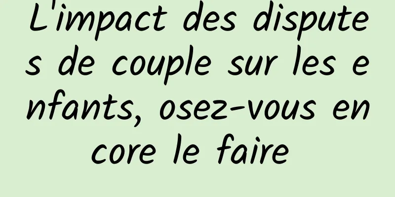 L'impact des disputes de couple sur les enfants, osez-vous encore le faire 