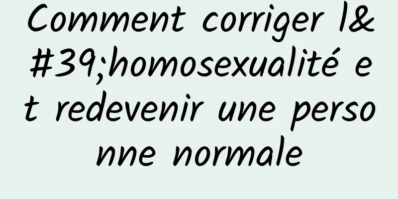Comment corriger l'homosexualité et redevenir une personne normale