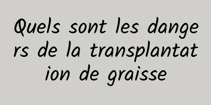 Quels sont les dangers de la transplantation de graisse
