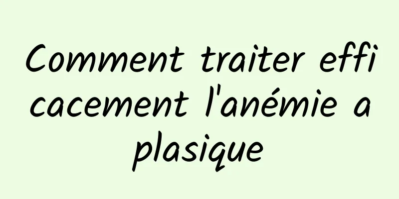 Comment traiter efficacement l'anémie aplasique