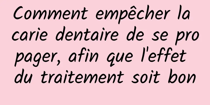 Comment empêcher la carie dentaire de se propager, afin que l'effet du traitement soit bon