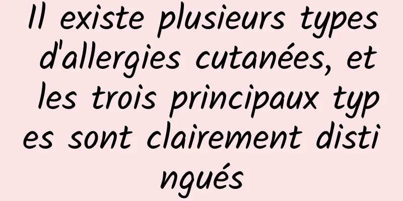Il existe plusieurs types d'allergies cutanées, et les trois principaux types sont clairement distingués