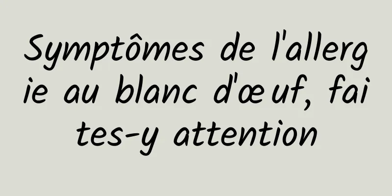 Symptômes de l'allergie au blanc d'œuf, faites-y attention