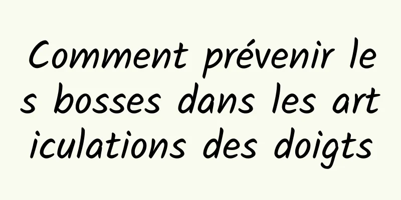 Comment prévenir les bosses dans les articulations des doigts