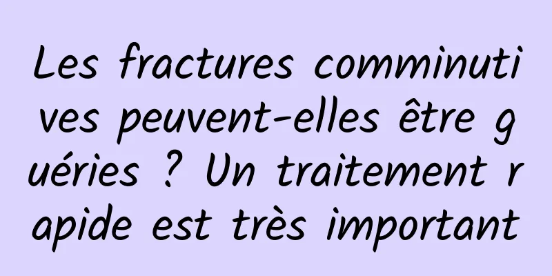 Les fractures comminutives peuvent-elles être guéries ? Un traitement rapide est très important