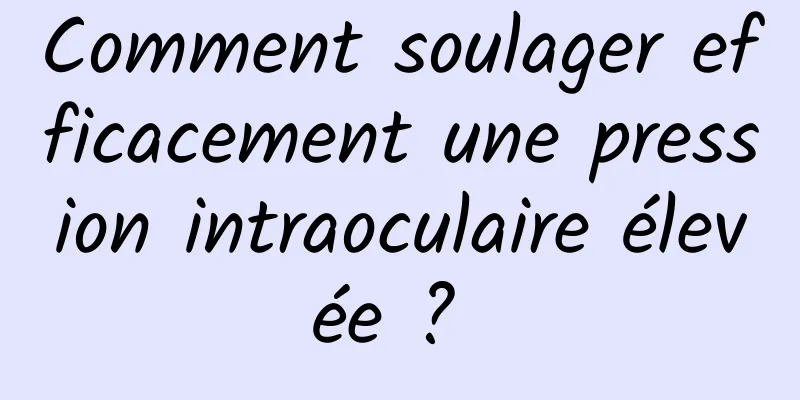 Comment soulager efficacement une pression intraoculaire élevée ? 
