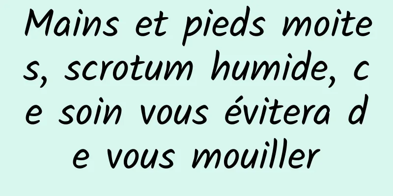 Mains et pieds moites, scrotum humide, ce soin vous évitera de vous mouiller